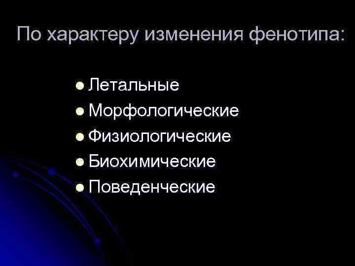 По характеру изменения фенотипа: l Летальные l Морфологические l Физиологические l Биохимические l Поведенческие
