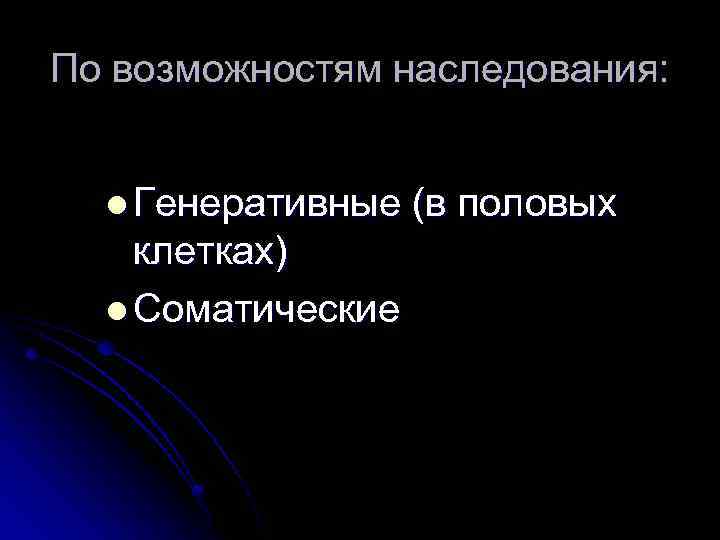 По возможностям наследования: l Генеративные клетках) l Соматические (в половых 