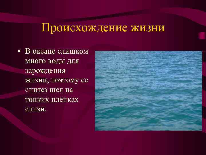 Происхождение жизни • В океане слишком много воды для зарождения жизни, поэтому ее синтез