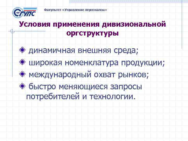 Факультет «Управление персоналом» Условия применения дивизиональной оргструктуры динамичная внешняя среда; широкая номенклатура продукции; международный