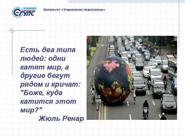 Факультет «Управление персоналом» Есть два типа людей: одни катят мир, а другие бегут рядом