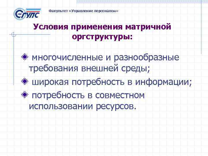 Факультет «Управление персоналом» Условия применения матричной оргструктуры: многочисленные и разнообразные требования внешней среды; широкая