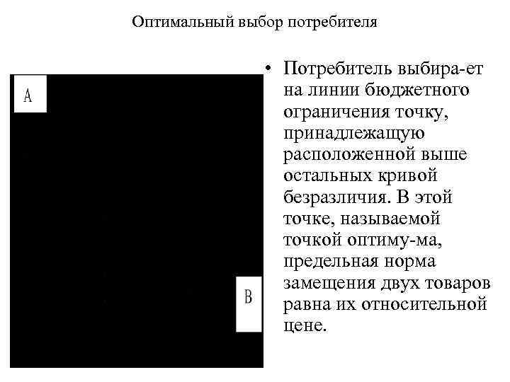 Оптимальный выбор потребителя • Потребитель выбира ет на линии бюджетного ограничения точку, принадлежащую расположенной