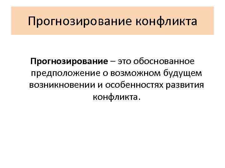 Прогнозирование конфликта Прогнозирование – это обоснованное предположение о возможном будущем возникновении и особенностях развития