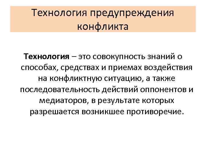 Технология предупреждения конфликта Технология – это совокупность знаний о способах, средствах и приемах воздействия