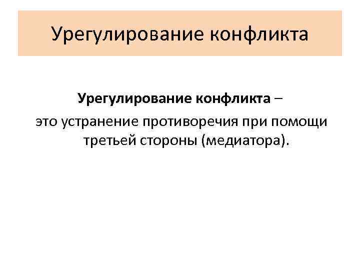 Урегулирование конфликта – это устранение противоречия при помощи третьей стороны (медиатора). 