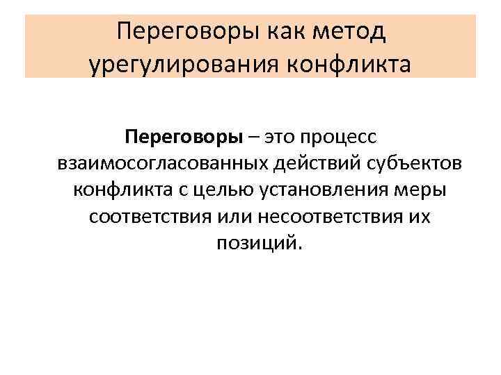Переговоры как метод урегулирования конфликта Переговоры – это процесс взаимосогласованных действий субъектов конфликта с