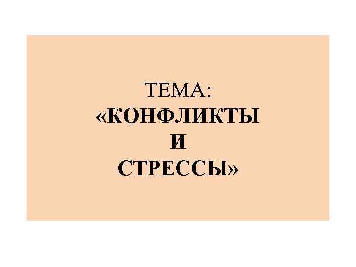 ТЕМА: «КОНФЛИКТЫ И СТРЕССЫ» 