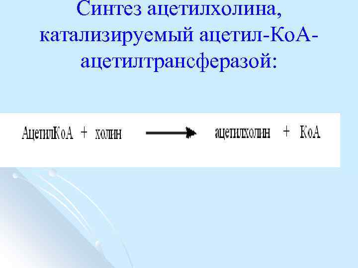 Синтез ацетилхолина, катализируемый ацетил Ко. А ацетилтрансферазой: 