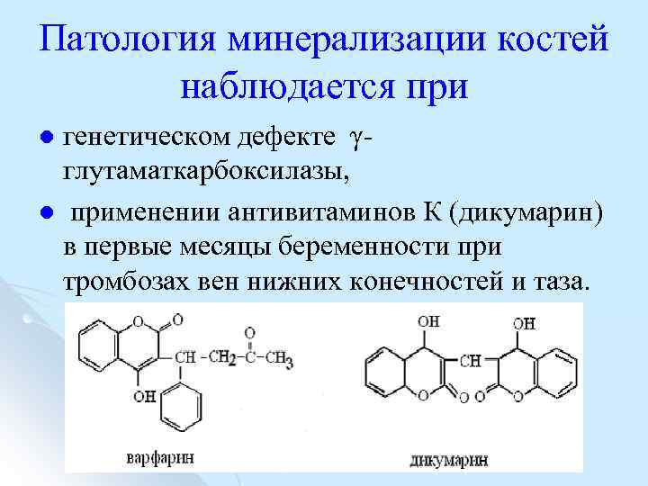 Патология минерализации костей наблюдается при генетическом дефекте γ глутаматкарбоксилазы, l применении антивитаминов К (дикумарин)