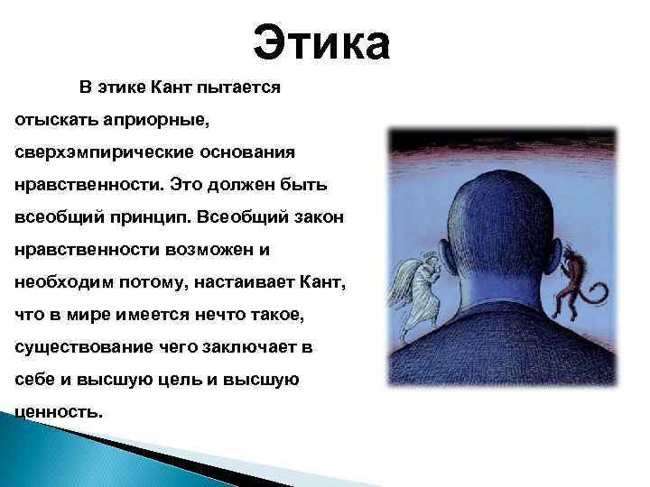 Этика В этике Кант пытается отыскать априорные, сверхэмпирические основания нравственности. Это должен быть всеобщий