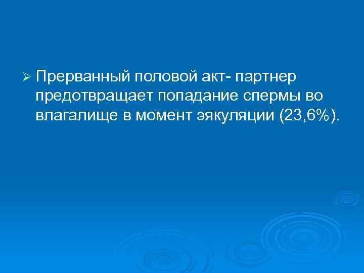Ø Прерванный половой акт- партнер предотвращает попадание спермы во влагалище в момент эякуляции (23,