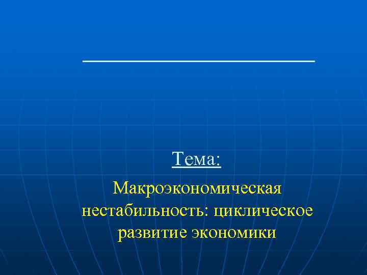Тема: Макроэкономическая нестабильность: циклическое развитие экономики 