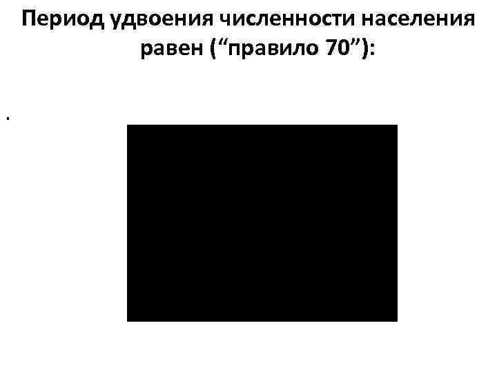 Период удвоения численности населения равен (“правило 70”): . 