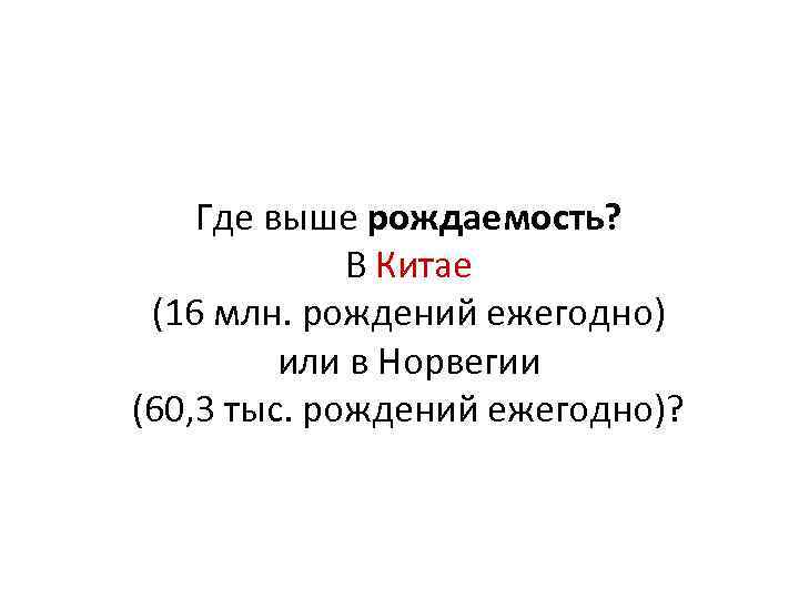 Где выше рождаемость? В Китае (16 млн. рождений ежегодно) или в Норвегии (60, 3