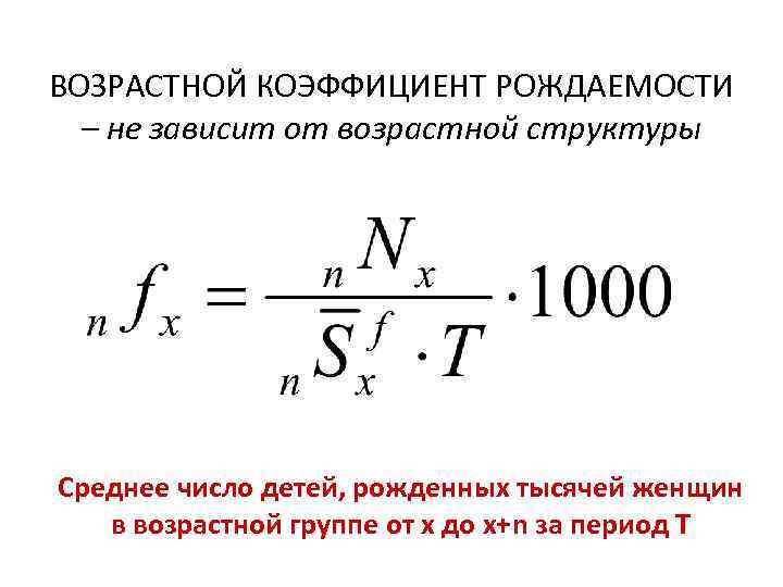 ВОЗРАСТНОЙ КОЭФФИЦИЕНТ РОЖДАЕМОСТИ – не зависит от возрастной структуры Среднее число детей, рожденных тысячей