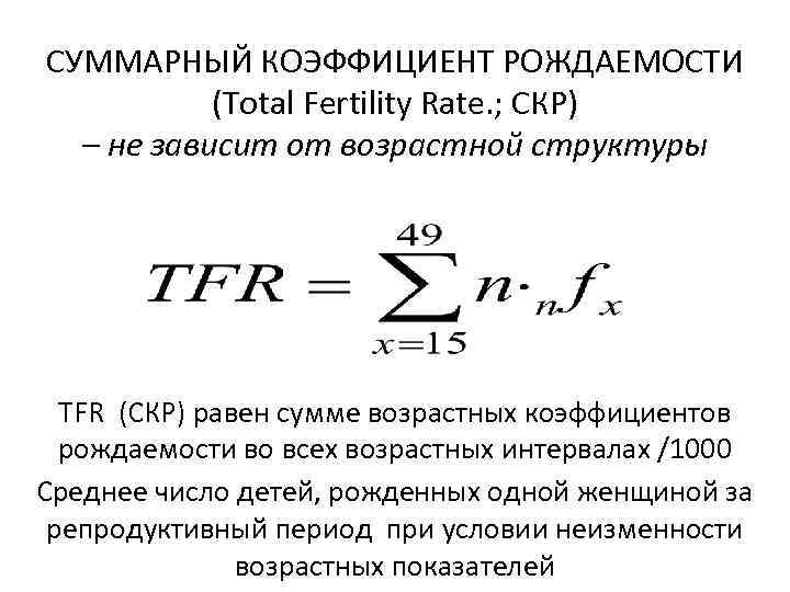 СУММАРНЫЙ КОЭФФИЦИЕНТ РОЖДАЕМОСТИ (Total Fertility Rate. ; СКР) – не зависит от возрастной структуры