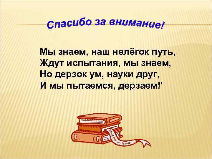 Мы знаем, наш нелёгок путь, Ждут испытания, мы знаем, Но дерзок ум, науки друг,