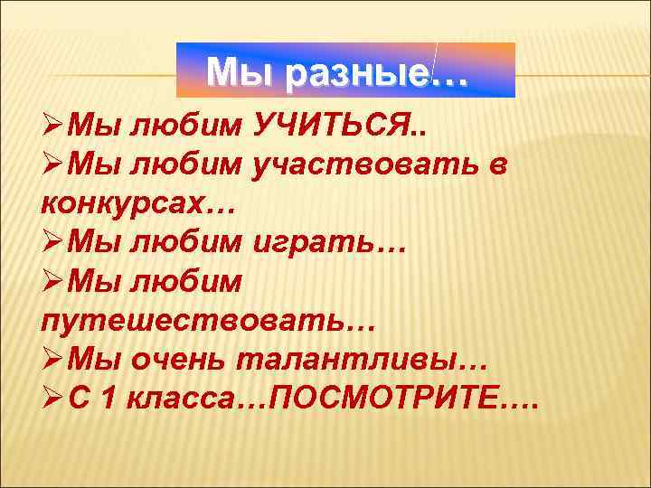 Мы разные… ØМы любим УЧИТЬСЯ. . ØМы любим участвовать в конкурсах… ØМы любим играть…