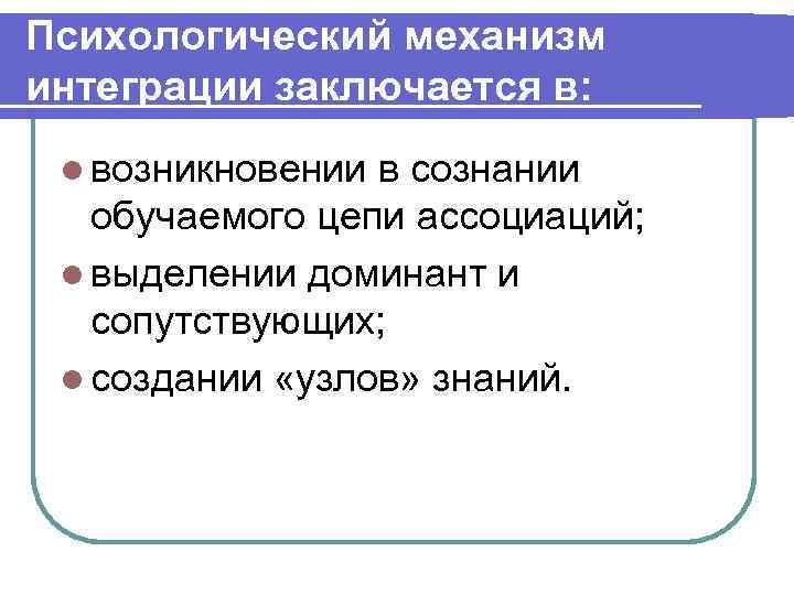 Психологический механизм интеграции заключается в: l возникновении в сознании обучаемого цепи ассоциаций; l выделении