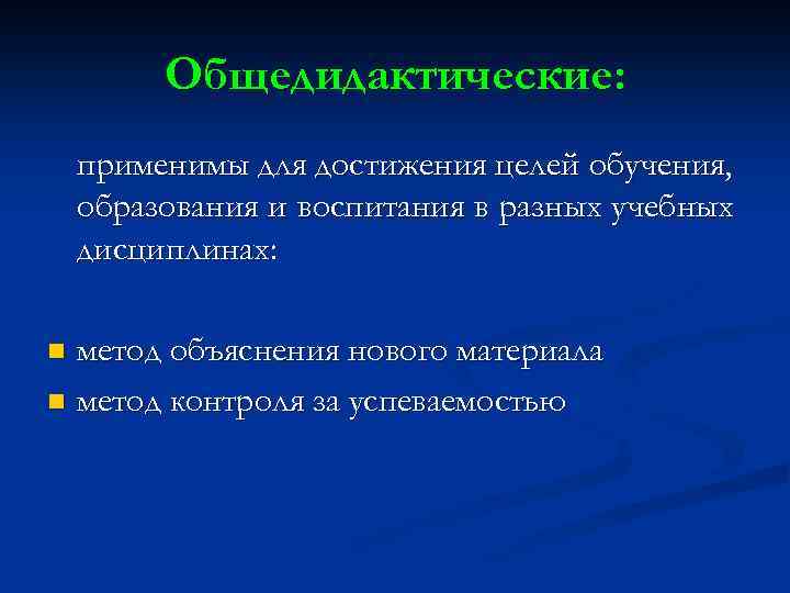 Общедидактические: применимы для достижения целей обучения, образования и воспитания в разных учебных дисциплинах: метод