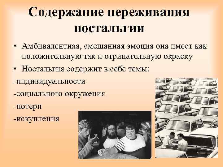 Содержание переживания ностальгии • Амбивалентная, смешанная эмоция она имеет как положительную так и отрицательную
