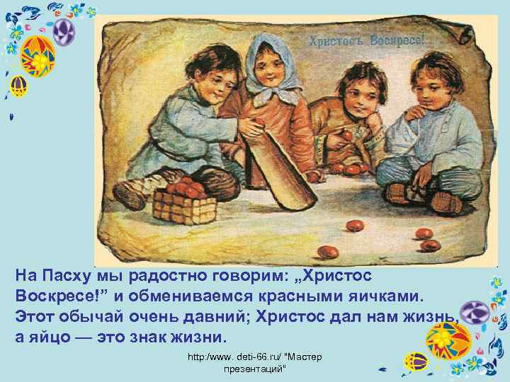 На Пасху мы радостно говорим: „Христос Воскресе!” и обмениваемся красными яичками. Этот обычай очень