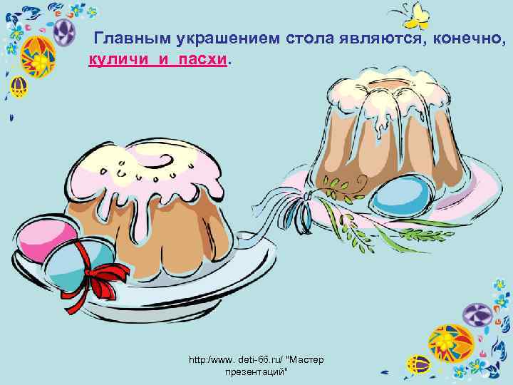  Главным украшением стола являются, конечно, куличи и пасхи. http: /www. deti-66. ru/ 