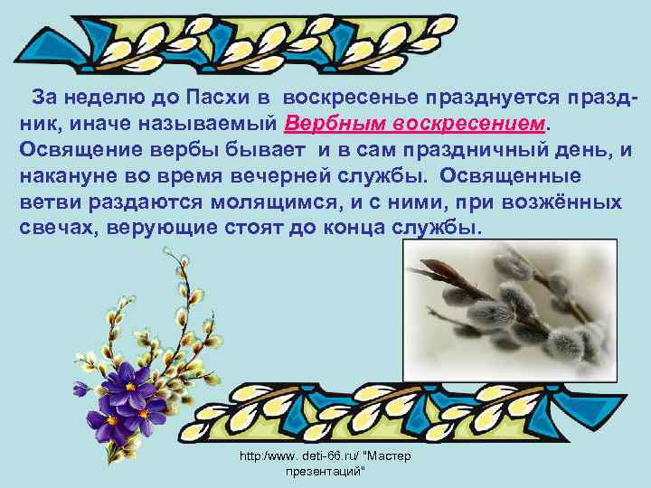  За неделю до Пасхи в воскресенье празднуется праздник, иначе называемый Вербным воскресением. Освящение