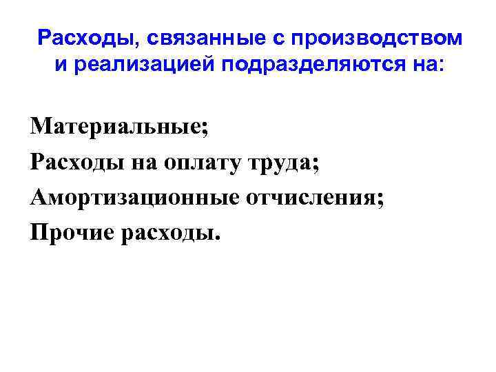 Расходы, связанные с производством и реализацией подразделяются на: Материальные; Расходы на оплату труда; Амортизационные