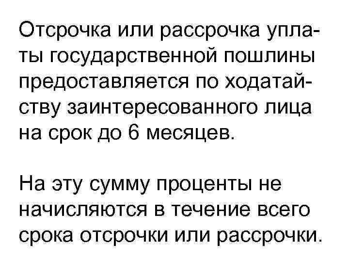 Отсрочка или рассрочка уплаты государственной пошлины предоставляется по ходатайству заинтересованного лица на срок до
