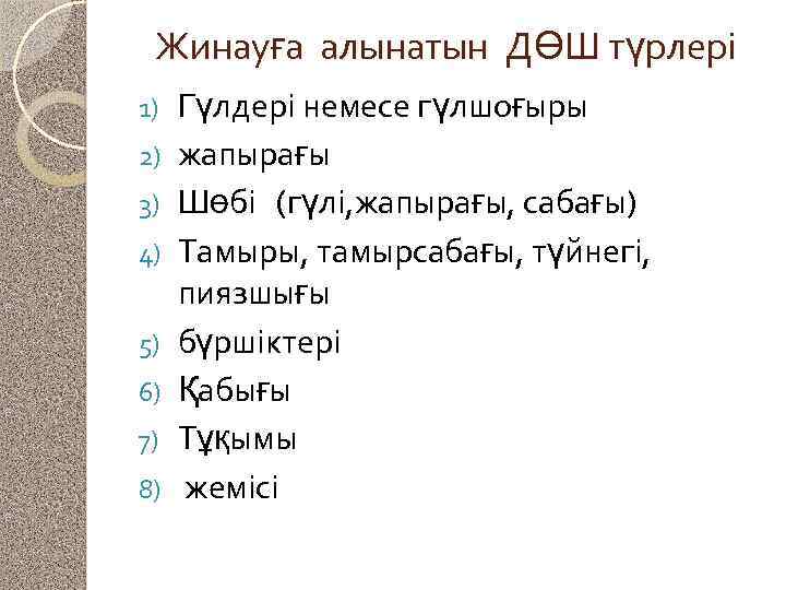Жинауға алынатын ДӨШ түрлері 1) 2) 3) 4) 5) 6) 7) 8) Гүлдері немесе