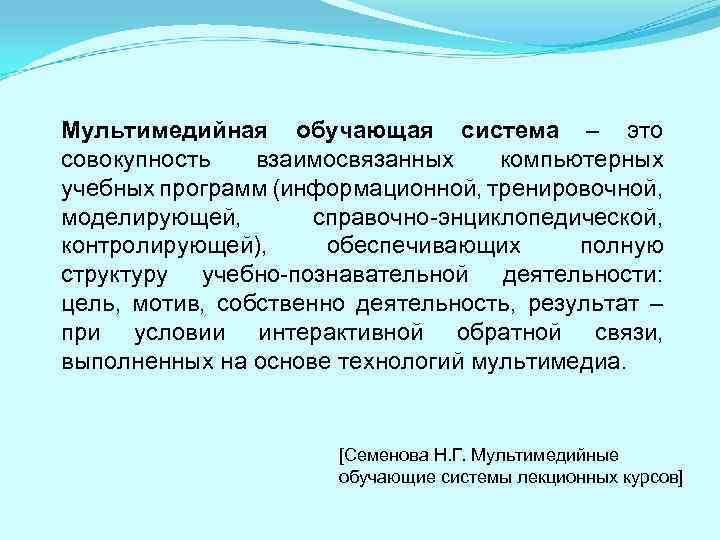 Мультимедийная обучающая система – это совокупность взаимосвязанных компьютерных учебных программ (информационной, тренировочной, моделирующей, справочно-энциклопедической,