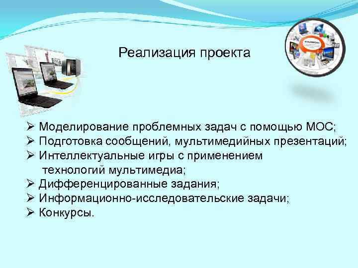 Реализация проекта Ø Моделирование проблемных задач с помощью МОС; Ø Подготовка сообщений, мультимедийных презентаций;