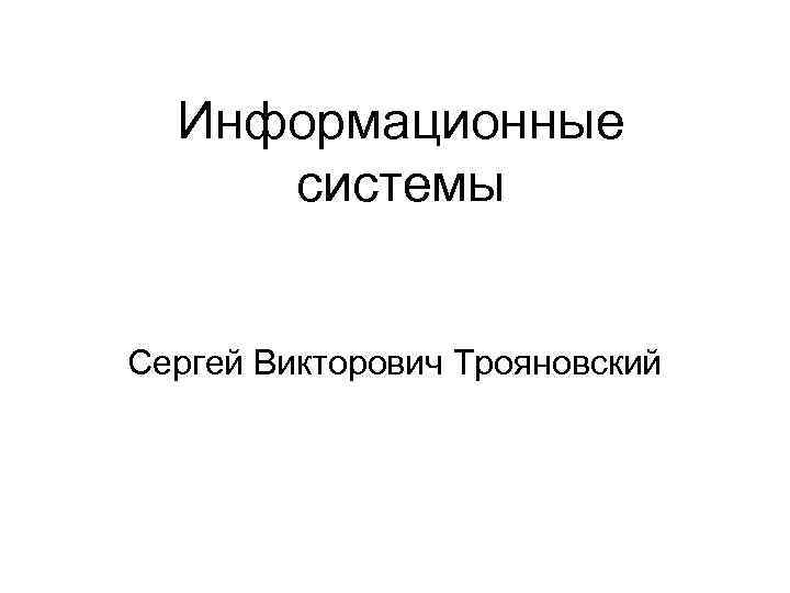 Информационные системы Сергей Викторович Трояновский 
