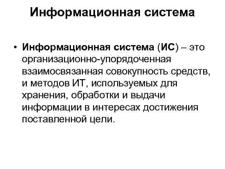 Информационная система • Информационная система (ИС) – это организационно-упорядоченная взаимосвязанная совокупность средств, и методов
