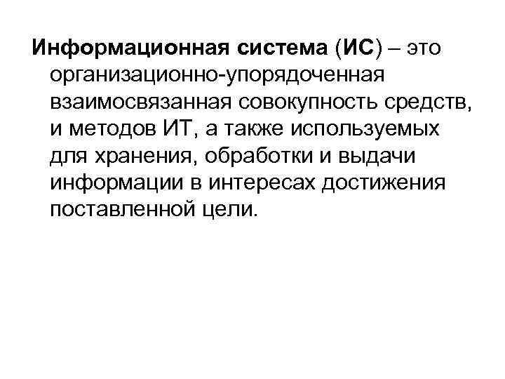 Информационная система (ИС) – это организационно-упорядоченная взаимосвязанная совокупность средств, и методов ИТ, а также