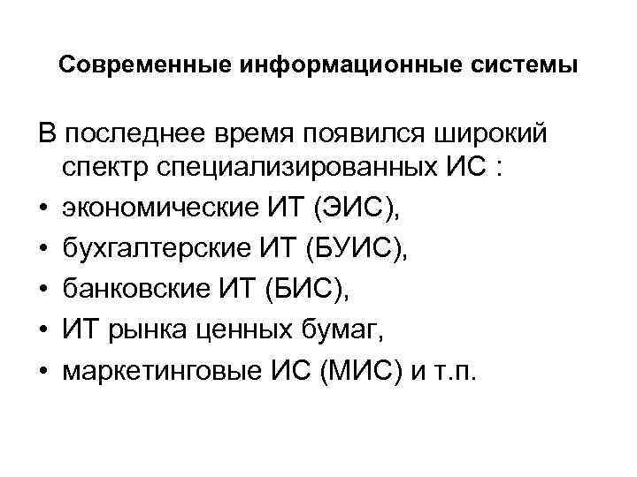 Современные информационные системы В последнее время появился широкий спектр специализированных ИС : • экономические