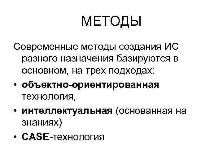 МЕТОДЫ Современные методы создания ИС разного назначения базируются в основном, на трех подходах: •