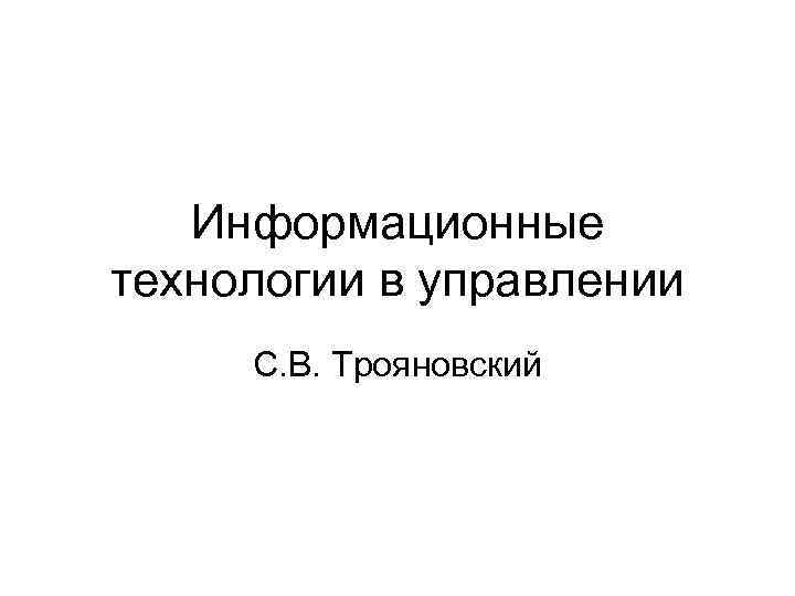 Информационные технологии в управлении С. В. Трояновский 