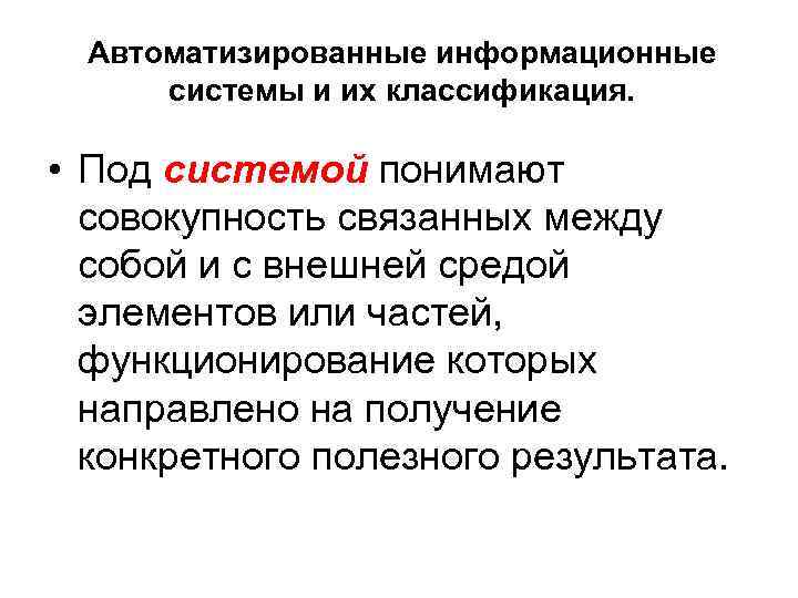 Автоматизированные информационные системы и их классификация. • Под системой понимают совокупность связанных между собой