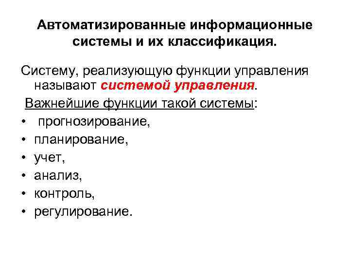 Автоматизированные информационные системы и их классификация. Систему, реализующую функции управления называют системой управления. Важнейшие