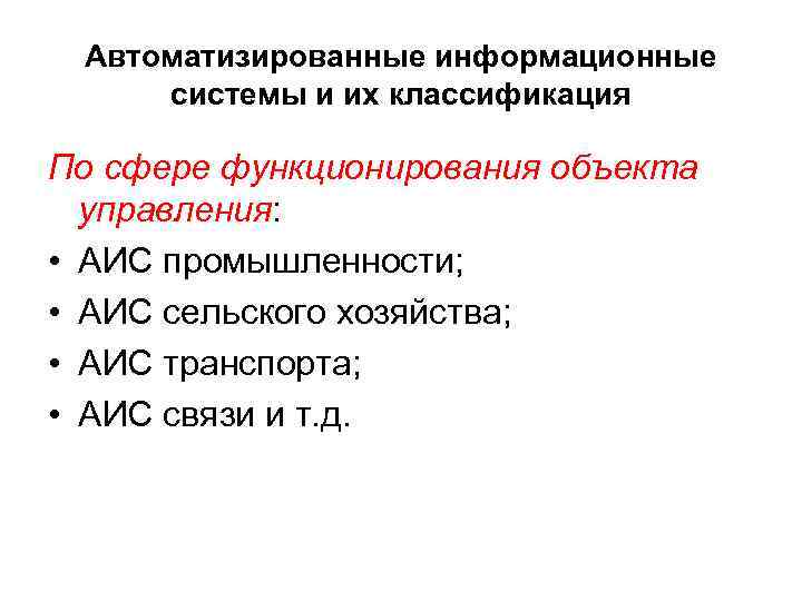 Автоматизированные информационные системы и их классификация По сфере функционирования объекта управления: • АИС промышленности;