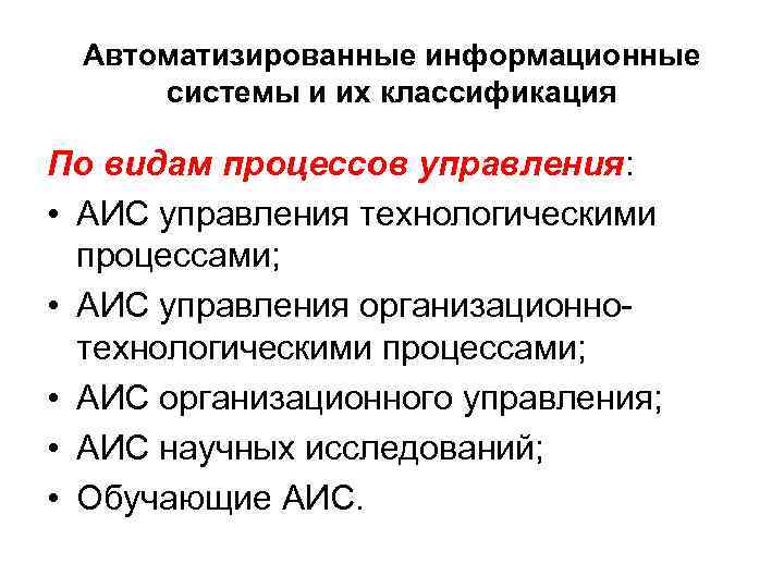 Автоматизированные информационные системы и их классификация По видам процессов управления: • АИС управления технологическими