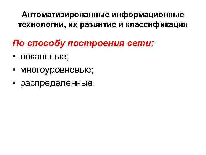 Автоматизированные информационные технологии, их развитие и классификация По способу построения сети: • локальные; •