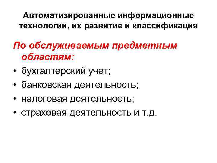 Автоматизированные информационные технологии, их развитие и классификация По обслуживаемым предметным областям: • бухгалтерский учет;