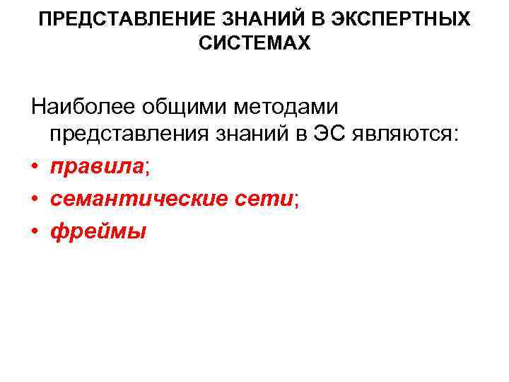 ПРЕДСТАВЛЕНИЕ ЗНАНИЙ В ЭКСПЕРТНЫХ СИСТЕМАХ Наиболее общими методами представления знаний в ЭС являются: •