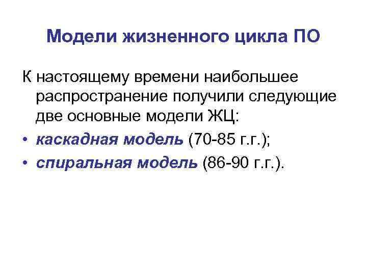 Модели жизненного цикла ПО К настоящему времени наибольшее распространение получили следующие две основные модели