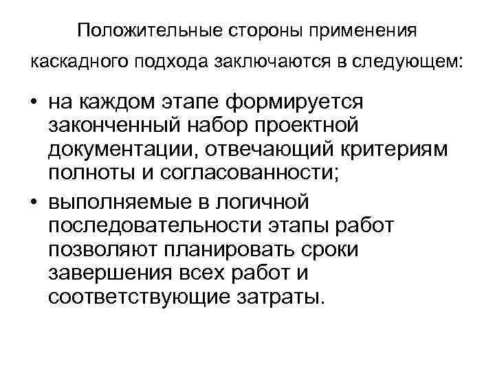 Положительные стороны применения каскадного подхода заключаются в следующем: • на каждом этапе формируется законченный