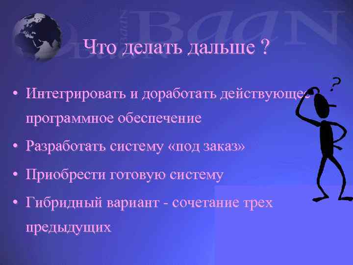 Что делать дальше ? • Интегрировать и доработать действующее программное обеспечение • Разработать систему